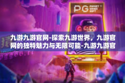 九游九游官网-探索九游世界，九游官网的独特魅力与无限可能-九游九游官网