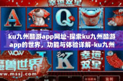 ku九州酷游app网址-探索ku九州酷游app的世界，功能与体验详解-ku九州酷游app网址