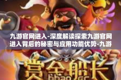九游官网进入-深度解读探索九游官网进入背后的秘密与应用功能优势-九游官网进入
