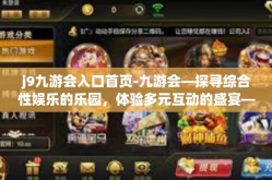 j9九游会入口首页-九游会—探寻综合性娱乐的乐园，体验多元互动的盛宴—首页的魅力所在-j9九游会入口首页