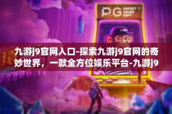 九游j9官网入口-探索九游j9官网的奇妙世界，一款全方位娱乐平台-九游j9官网入口