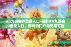 ag九游会j9登录入口-探索AG九游会J9登录入口，游戏的门户与无限可能-ag九游会j9登录入口