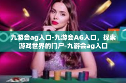 九游会ag入口-九游会AG入口，探索游戏世界的门户-九游会ag入口