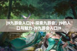 j9九游会入口j9-探索九游会，J9的入口与魅力-j9九游会入口j9