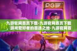 九游官网首页下载-九游官网首页下载，游戏爱好者的首选之地-九游官网首页下载