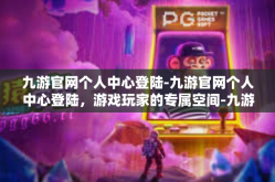 九游官网个人中心登陆-九游官网个人中心登陆，游戏玩家的专属空间-九游官网个人中心登陆