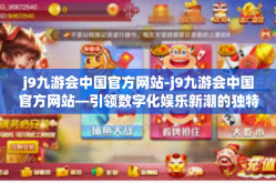 j9九游会中国官方网站-j9九游会中国官方网站—引领数字化娱乐新潮的独特体验-j9九游会中国官方网站