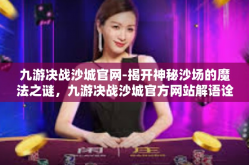 九游决战沙城官网-揭开神秘沙场的魔法之谜，九游决战沙城官方网站解语诠释盛典叙事终极一战之心愿指南-九游决战沙城官网