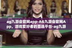 ag九游会官网app-AG九游会官网App，游戏爱好者的首选平台-ag九游会官网app