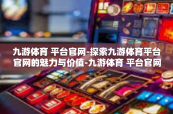 九游体育 平台官网-探索九游体育平台官网的魅力与价值-九游体育 平台官网