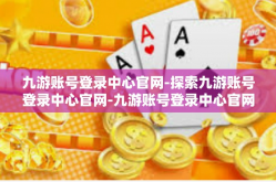 九游账号登录中心官网-探索九游账号登录中心官网-九游账号登录中心官网
