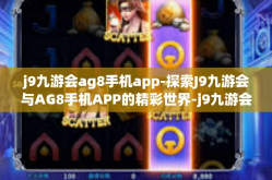 j9九游会ag8手机app-探索J9九游会与AG8手机APP的精彩世界-j9九游会ag8手机app
