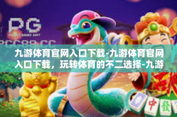 九游体育官网入口下载-九游体育官网入口下载，玩转体育的不二选择-九游体育官网入口下载