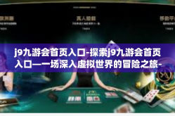 j9九游会首页入口-探索j9九游会首页入口—一场深入虚拟世界的冒险之旅-j9九游会首页入口