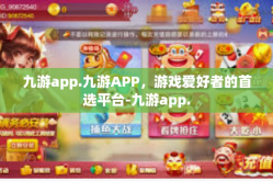 九游app.九游APP，游戏爱好者的首选平台-九游app.