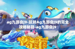 ag九游会j9-玩转Ag九游会J9的完全攻略秘籍-ag九游会j9