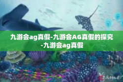 九游会ag真假-九游会AG真假的探究-九游会ag真假