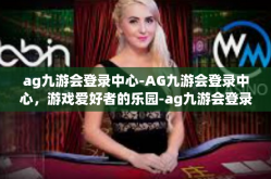 ag九游会登录中心-AG九游会登录中心，游戏爱好者的乐园-ag九游会登录中心