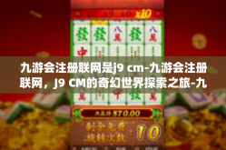 九游会注册联网是j9 cm-九游会注册联网，J9 CM的奇幻世界探索之旅-九游会注册联网是j9 cm