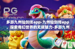多游九州仙剑传app-九州仙剑传app，探索奇幻世界的无限魅力-多游九州仙剑传app