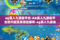 ag真人九游会平台-AG真人九游会平台的兴起及其背后解析-ag真人九游会平台