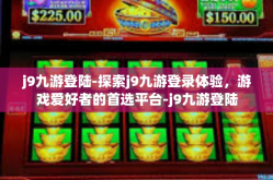 j9九游登陆-探索j9九游登录体验，游戏爱好者的首选平台-j9九游登陆
