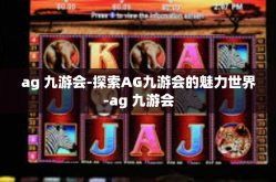 ag 九游会-探索AG九游会的魅力世界-ag 九游会