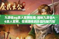 九游会ag真人官网在哪-揭秘九游会AG真人官网，在线游戏的乐园与魅力探索-九游会ag真人官网在哪