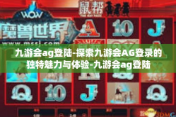 九游会ag登陆-探索九游会AG登录的独特魅力与体验-九游会ag登陆