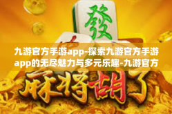 九游官方手游app-探索九游官方手游app的无尽魅力与多元乐趣-九游官方手游app