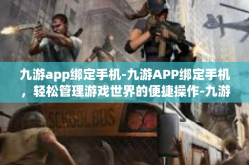 九游app绑定手机-九游APP绑定手机，轻松管理游戏世界的便捷操作-九游app绑定手机