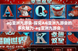 ag亚洲九游会-探究AG亚洲九游会的多元魅力-ag亚洲九游会