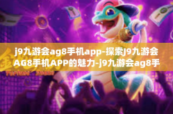 j9九游会ag8手机app-探索J9九游会AG8手机APP的魅力-j9九游会ag8手机app