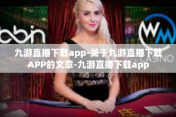九游直播下载app-关于九游直播下载APP的文章-九游直播下载app