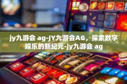 jy九游会 ag-JY九游会AG，探索数字娱乐的新纪元-jy九游会 ag