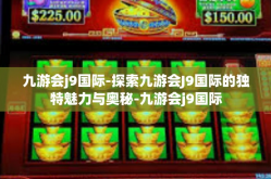 九游会j9国际-探索九游会J9国际的独特魅力与奥秘-九游会j9国际