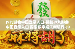 J9九游会中国登录入口-揭秘J9九游会中国登录入口 探索数字娱乐新境界-J9九游会中国登录入口