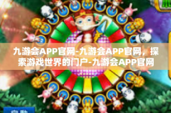 九游会APP官网-九游会APP官网，探索游戏世界的门户-九游会APP官网