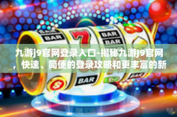九游j9官网登录入口-揭秘九游J9官网，快速、简便的登录攻略和更丰富的新体验之旅-九游j9官网登录入口
