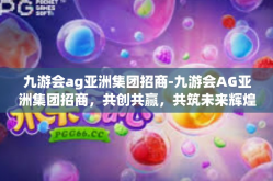 九游会ag亚洲集团招商-九游会AG亚洲集团招商，共创共赢，共筑未来辉煌-九游会ag亚洲集团招商