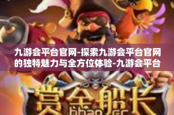 九游会平台官网-探索九游会平台官网的独特魅力与全方位体验-九游会平台官网