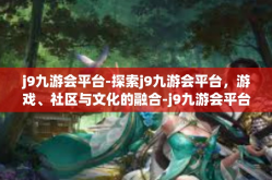 j9九游会平台-探索j9九游会平台，游戏、社区与文化的融合-j9九游会平台