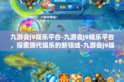 九游会j9娱乐平台-九游会J9娱乐平台，探索现代娱乐的新领域-九游会j9娱乐平台