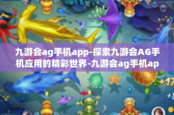 九游会ag手机app-探索九游会AG手机应用的精彩世界-九游会ag手机app
