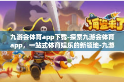 九游会体育app下载-探索九游会体育app，一站式体育娱乐的新领地-九游会体育app下载