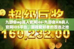 九游会ag真人官网ios-九游会AG真人官网iOS平台，游戏爱好者的首选之地-九游会ag真人官网ios