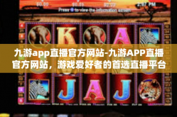 九游app直播官方网站-九游APP直播官方网站，游戏爱好者的首选直播平台-九游app直播官方网站