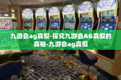 九游会ag真假-探究九游会AG真假的真相-九游会ag真假