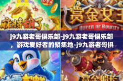 j9九游老哥俱乐部-J9九游老哥俱乐部，游戏爱好者的聚集地-j9九游老哥俱乐部