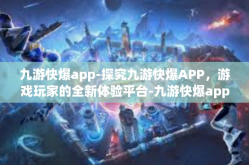 九游快爆app-探究九游快爆APP，游戏玩家的全新体验平台-九游快爆app